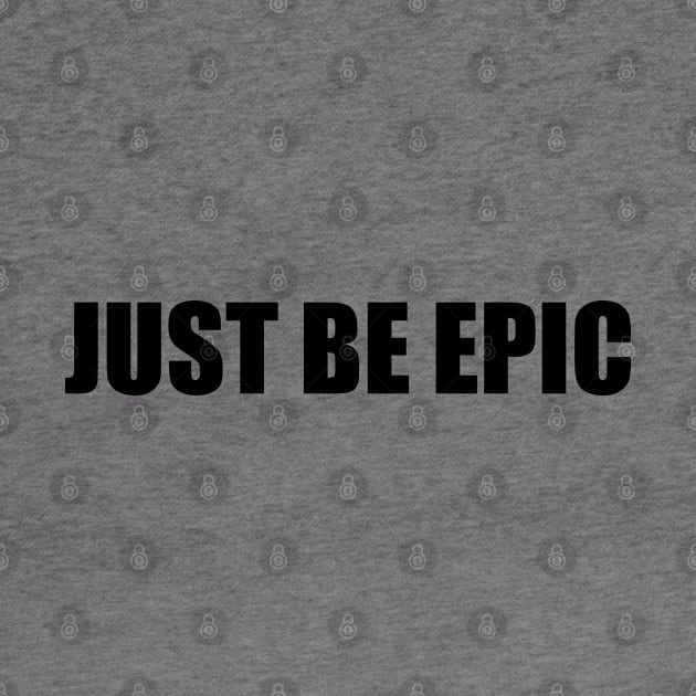 Just be epic (black text) by EpicEndeavours